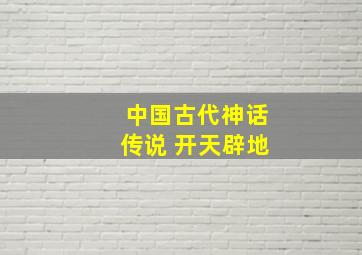 中国古代神话传说 开天辟地